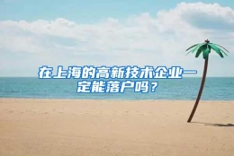 在上海的高新技术企业一定能落户吗？