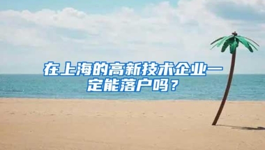 在上海的高新技术企业一定能落户吗？