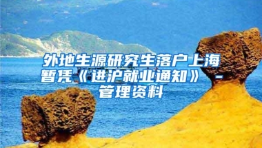 外地生源研究生落户上海暂凭《进沪就业通知》 -管理资料