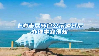 上海市居转户公示通过后办理事宜须知