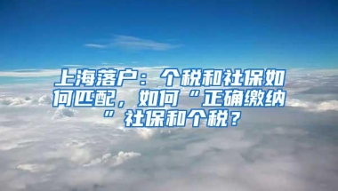 上海落户：个税和社保如何匹配，如何“正确缴纳”社保和个税？