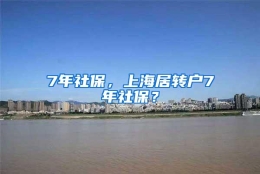 7年社保，上海居转户7年社保？