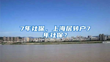 7年社保，上海居转户7年社保？