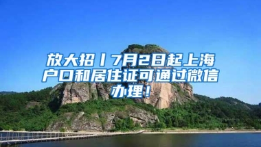 放大招丨7月2日起上海户口和居住证可通过微信办理！