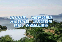 2022年，上海已公布2大利好消息，涉及到春节补贴、养老金上涨等