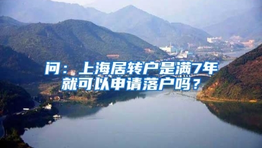 问：上海居转户是满7年就可以申请落户吗？