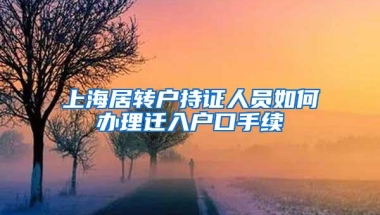 上海居转户持证人员如何办理迁入户口手续