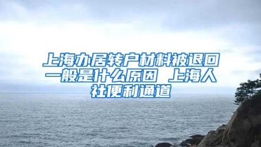 上海办居转户材料被退回一般是什么原因 上海人社便利通道