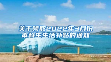 关于领取2022年3月份本科生生活补贴的通知