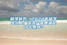 留学优势：2020年留学生北上广深落户需要满足什么条件？