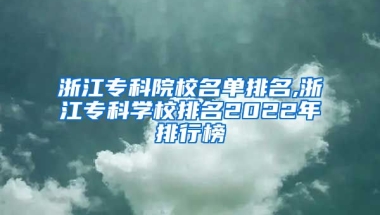 浙江专科院校名单排名,浙江专科学校排名2022年排行榜