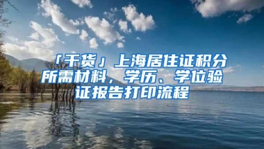 「干货」上海居住证积分所需材料，学历、学位验证报告打印流程