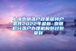 上海崇明落户政策居转户条件2022年最新 崇明积分落户办理机构包过包拿到