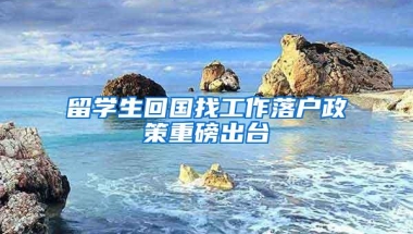 留学生回国找工作落户政策重磅出台