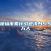 深圳市累计引进海归5.5万人