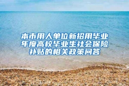 本市用人单位新招用毕业年度高校毕业生社会保险补贴的相关政策问答