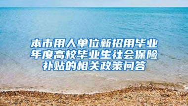 本市用人单位新招用毕业年度高校毕业生社会保险补贴的相关政策问答