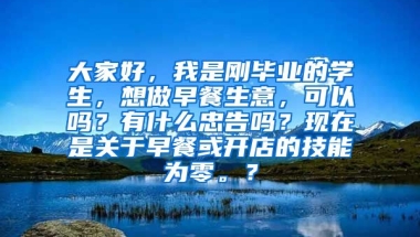 大家好，我是刚毕业的学生，想做早餐生意，可以吗？有什么忠告吗？现在是关于早餐或开店的技能为零。？