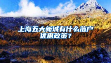 上海五大新城有什么落户优惠政策？