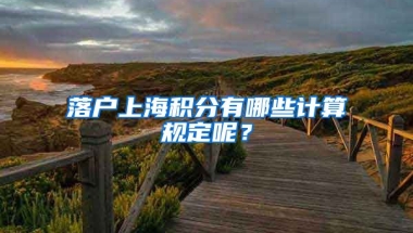 落户上海积分有哪些计算规定呢？