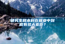 研究生和本科在就业中到底有多大差距？