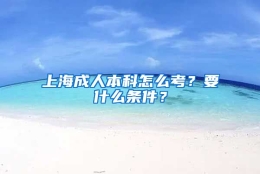 上海成人本科怎么考？要什么条件？