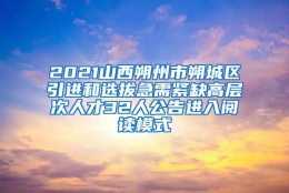 2021山西朔州市朔城区引进和选拔急需紧缺高层次人才32人公告进入阅读模式