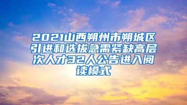 2021山西朔州市朔城区引进和选拔急需紧缺高层次人才32人公告进入阅读模式