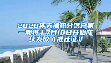 2020年天津积分落户第一期将于7月10日开始陆续发放《准迁证》