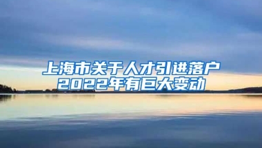 上海市关于人才引进落户2022年有巨大变动