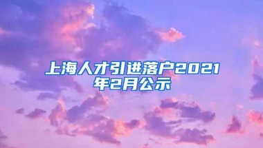 上海人才引进落户2021年2月公示