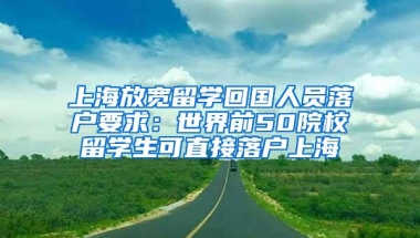 上海放宽留学回国人员落户要求：世界前50院校留学生可直接落户上海