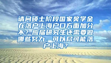 请问硕士阶段国家奖学金在落户上海户口方面加分不？应届研究生还需要做哪些努力，可以尽可能落户上海？