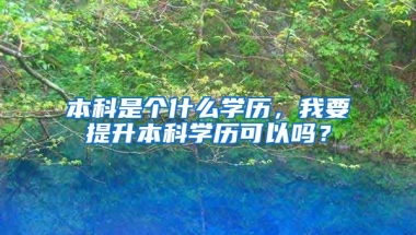 本科是个什么学历，我要提升本科学历可以吗？