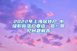 2022年上海居转户-中级职称落户要点一览！常见问题解答