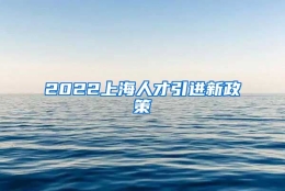 2022上海人才引进新政策