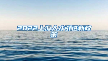 2022上海人才引进新政策