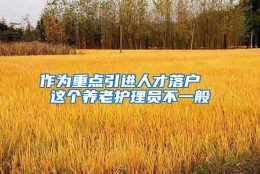 作为重点引进人才落户  这个养老护理员不一般