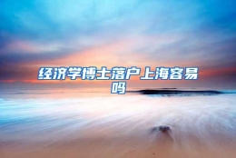 经济学博士落户上海容易吗