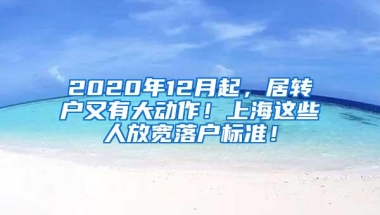 2020年12月起，居转户又有大动作！上海这些人放宽落户标准！