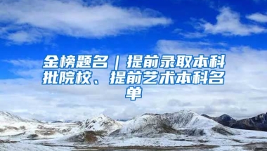 金榜题名｜提前录取本科批院校、提前艺术本科名单