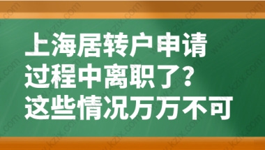 上海居转户申请过程中离职了？这些情况万万不可