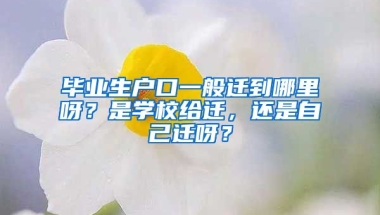 毕业生户口一般迁到哪里呀？是学校给迁，还是自己迁呀？