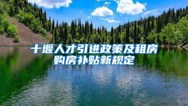 十堰人才引进政策及租房购房补贴新规定