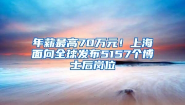 年薪最高70万元！上海面向全球发布5157个博士后岗位