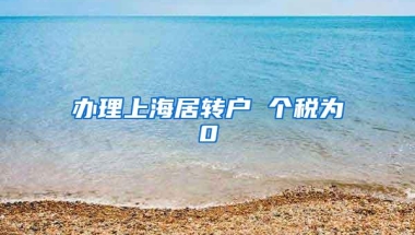 办理上海居转户 个税为0