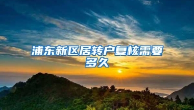 浦东新区居转户复核需要多久