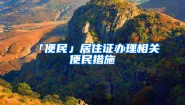 「便民」居住证办理相关便民措施→