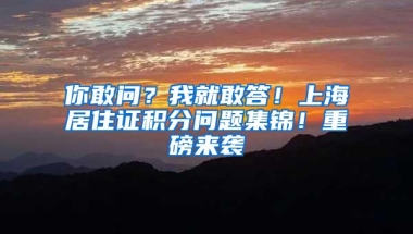 你敢问？我就敢答！上海居住证积分问题集锦！重磅来袭