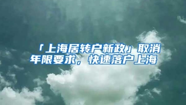 「上海居转户新政」取消年限要求，快速落户上海